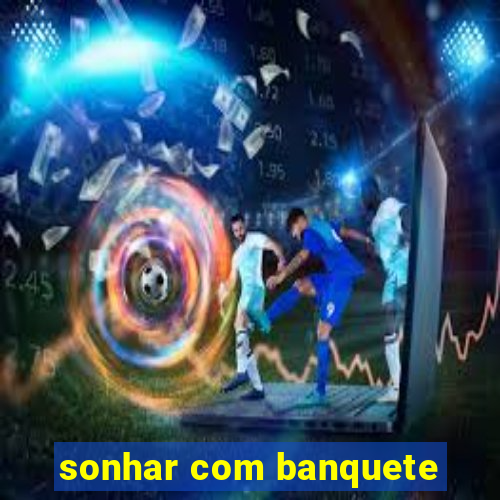 sonhar com banquete